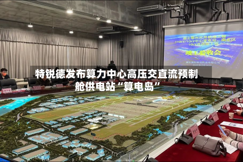 特锐德发布算力中心高压交直流预制舱供电站“算电岛”-第2张图片