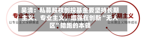 吴清：私募股权创投基金要坚持长期主义、专业主义，增强在创新“无人区”陪跑的本领-第2张图片