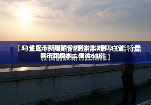 31省区市新增确诊9例本土2例/31省区市新增本土确诊61例-第3张图片