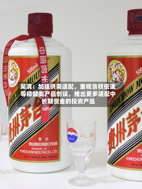 吴清：加强供需适配，重视含权低波等稳健类产品创设，推出更多适配中长期资金的投资产品