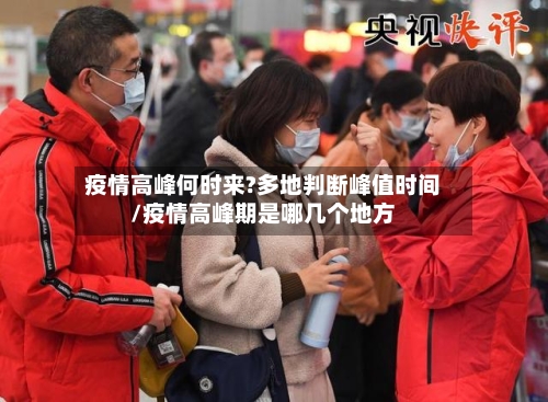 疫情高峰何时来?多地判断峰值时间/疫情高峰期是哪几个地方