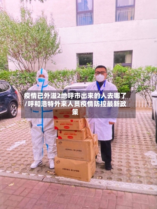 疫情已外溢2地呼市出来的人去哪了/呼和浩特外来人员疫情防控最新政策-第2张图片