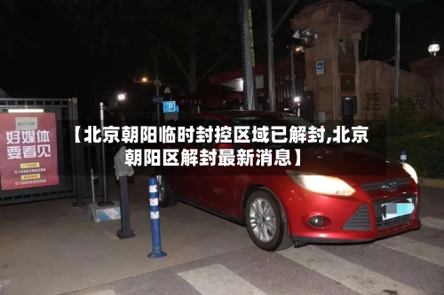 【北京朝阳临时封控区域已解封,北京朝阳区解封最新消息】