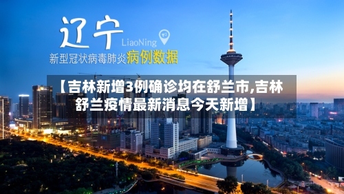 【吉林新增3例确诊均在舒兰市,吉林舒兰疫情最新消息今天新增】-第2张图片