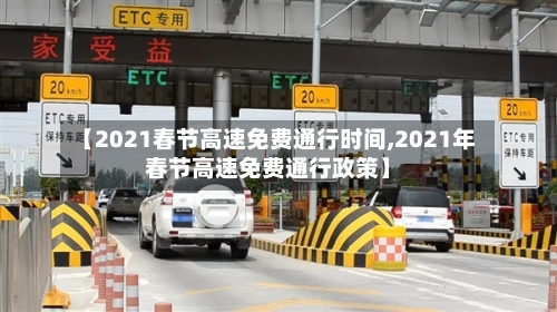 【2021春节高速免费通行时间,2021年春节高速免费通行政策】
