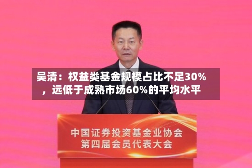 吴清：权益类基金规模占比不足30%，远低于成熟市场60%的平均水平