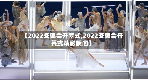 【2022冬奥会开幕式,2022冬奥会开幕式精彩瞬间】