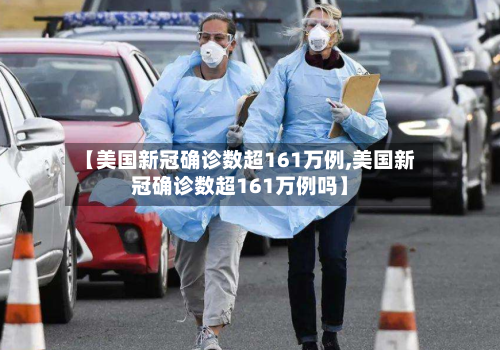 【美国新冠确诊数超161万例,美国新冠确诊数超161万例吗】