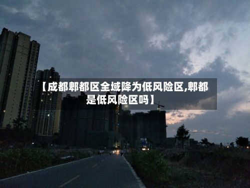【成都郫都区全域降为低风险区,郫都是低风险区吗】