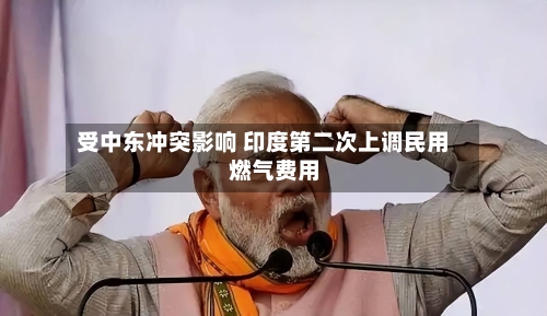 受中东冲突影响 印度第二次上调民用燃气费用