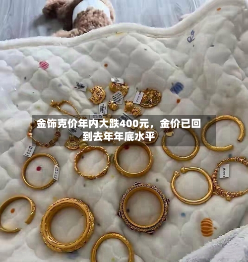 金饰克价年内大跌400元	，金价已回到去年年底水平-第3张图片