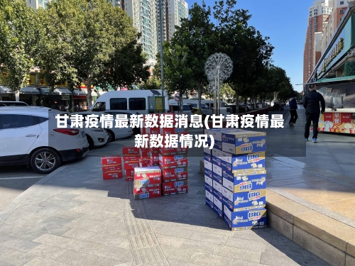 甘肃疫情最新数据消息(甘肃疫情最新数据情况)-第3张图片