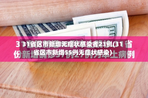31省区市新增无症状感染者23例(31省区市新增55例无症状感染)
