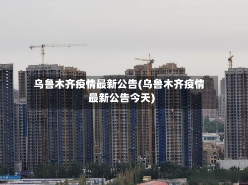 乌鲁木齐疫情最新公告(乌鲁木齐疫情最新公告今天)-第2张图片
