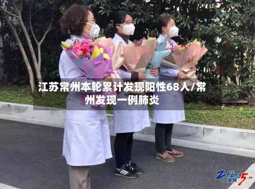江苏常州本轮累计发现阳性68人/常州发现一例肺炎-第2张图片