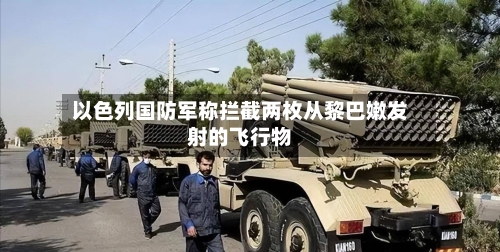 以色列国防军称拦截两枚从黎巴嫩发射的飞行物-第2张图片