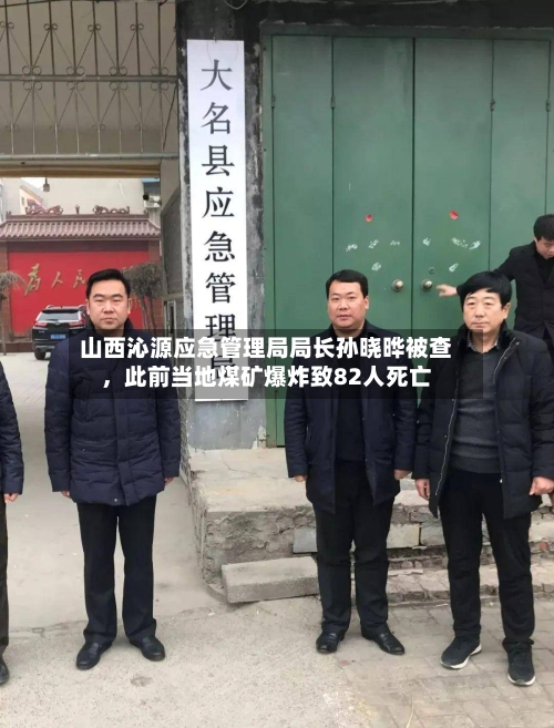 山西沁源应急管理局局长孙晓晔被查，此前当地煤矿爆炸致82人死亡-第2张图片