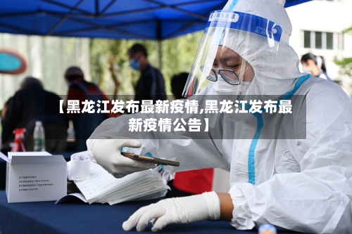 【黑龙江发布最新疫情,黑龙江发布最新疫情公告】
