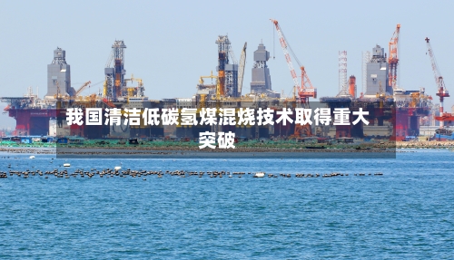 我国清洁低碳氢煤混烧技术取得重大突破-第3张图片