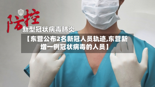 【东营公布2名新冠人员轨迹,东营新增一例冠状病毒的人员】