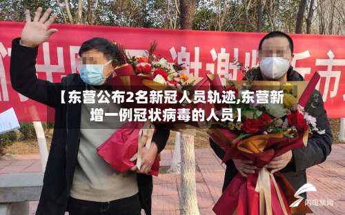 【东营公布2名新冠人员轨迹,东营新增一例冠状病毒的人员】-第2张图片