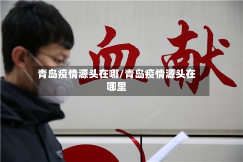 青岛疫情源头在哪/青岛疫情源头在哪里-第2张图片