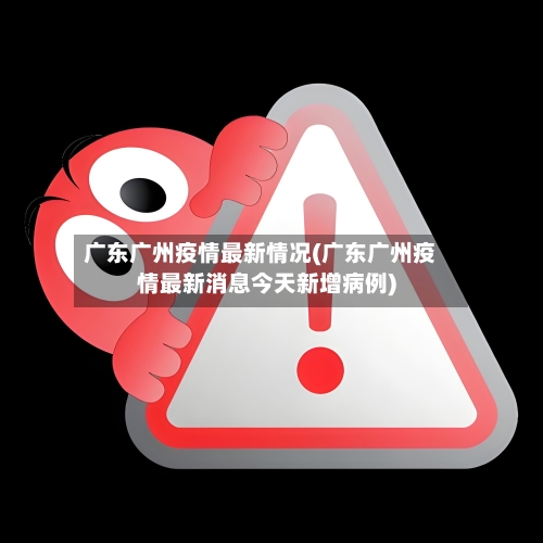 广东广州疫情最新情况(广东广州疫情最新消息今天新增病例)