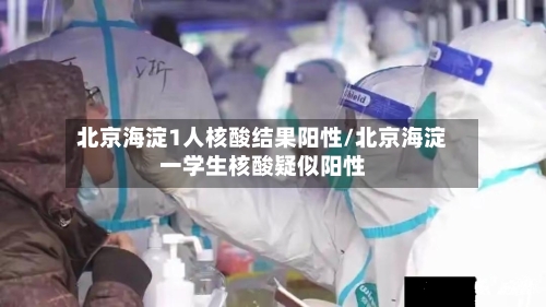北京海淀1人核酸结果阳性/北京海淀一学生核酸疑似阳性-第2张图片
