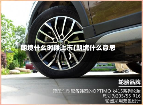 朗境什么时候上市(朗境什么意思)-第2张图片