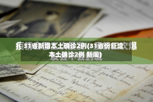31省新增本土确诊2例(31省份新增本土确诊2例 新闻)