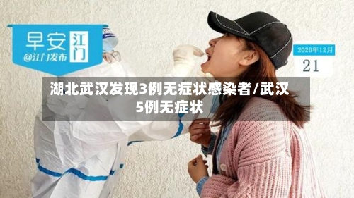 湖北武汉发现3例无症状感染者/武汉5例无症状-第3张图片
