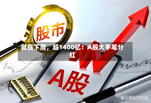 就在下周，超1400亿！A股大手笔分红-第3张图片