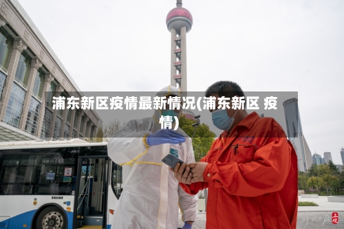 浦东新区疫情最新情况(浦东新区 疫情)-第2张图片
