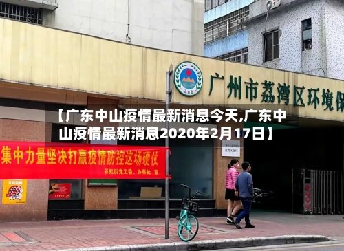 【广东中山疫情最新消息今天,广东中山疫情最新消息2020年2月17日】