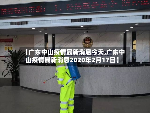 【广东中山疫情最新消息今天,广东中山疫情最新消息2020年2月17日】-第2张图片