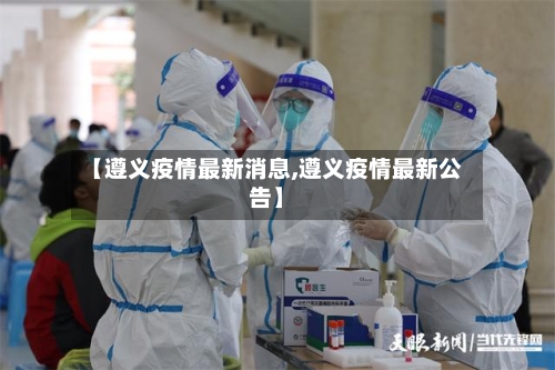 【遵义疫情最新消息,遵义疫情最新公告】-第3张图片