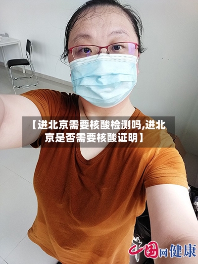 【进北京需要核酸检测吗,进北京是否需要核酸证明】-第3张图片