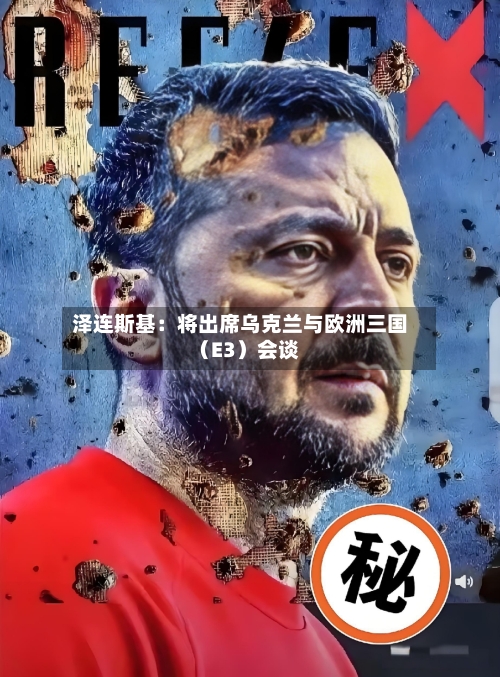泽连斯基：将出席乌克兰与欧洲三国（E3）会谈