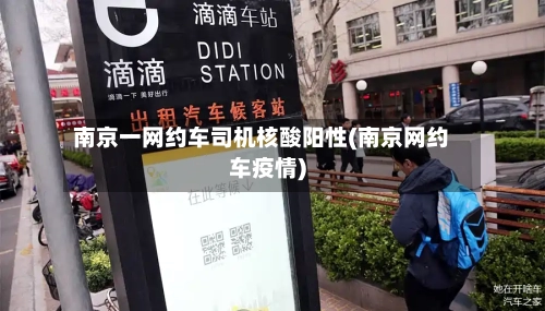南京一网约车司机核酸阳性(南京网约车疫情)-第2张图片