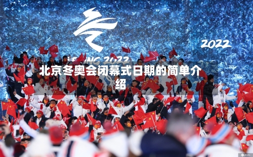 北京冬奥会闭幕式日期的简单介绍
