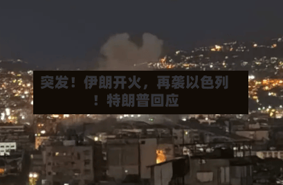 突发！伊朗开火，再袭以色列！特朗普回应