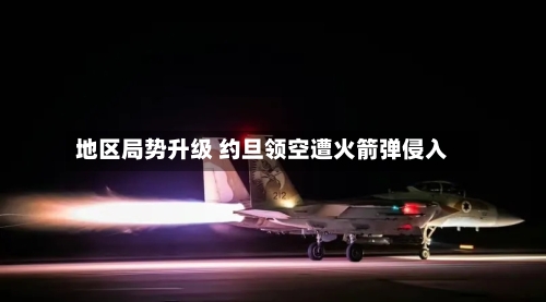 地区局势升级 约旦领空遭火箭弹侵入