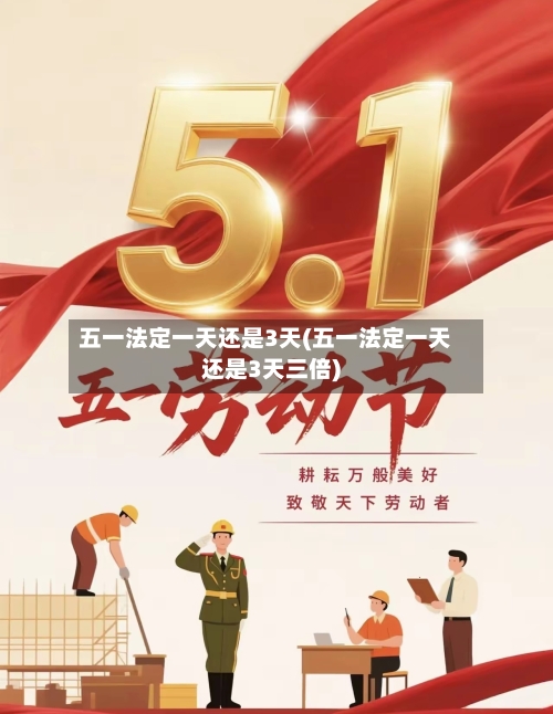 五一法定一天还是3天(五一法定一天还是3天三倍)