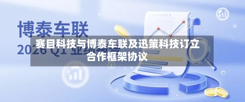 赛目科技与博泰车联及迅策科技订立合作框架协议-第2张图片