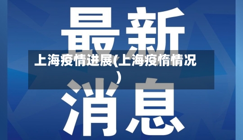 上海疫情进展(上海疫惰情况)