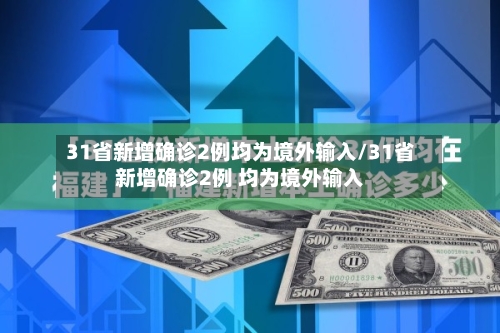 31省新增确诊2例均为境外输入/31省新增确诊2例 均为境外输入-第2张图片