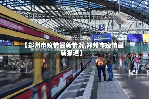 【郑州市疫情最新情况,郑州市疫情最新报道】