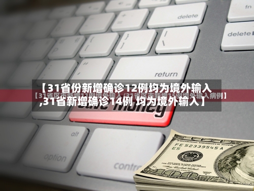 【31省份新增确诊12例均为境外输入,31省新增确诊14例 均为境外输入】
