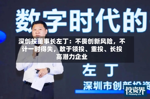 深创投董事长左丁：不畏创新风险，不计一时得失，敢于领投、重投、长投高潜力企业