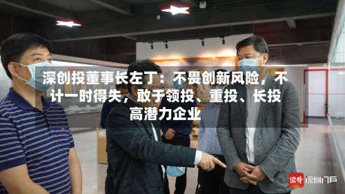 深创投董事长左丁：不畏创新风险，不计一时得失，敢于领投、重投、长投高潜力企业-第3张图片